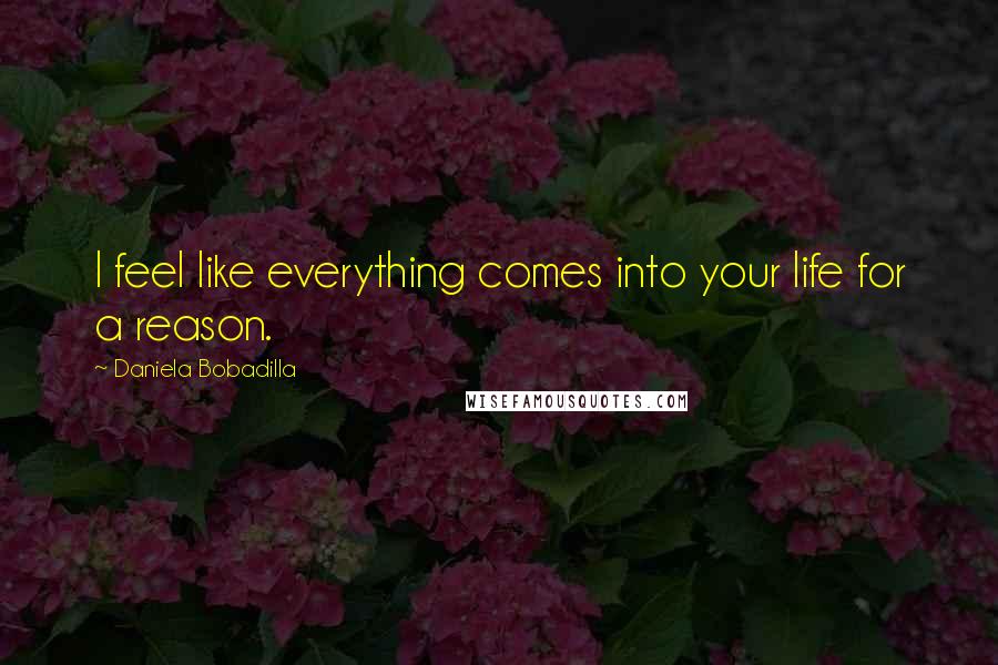 Daniela Bobadilla Quotes: I feel like everything comes into your life for a reason.