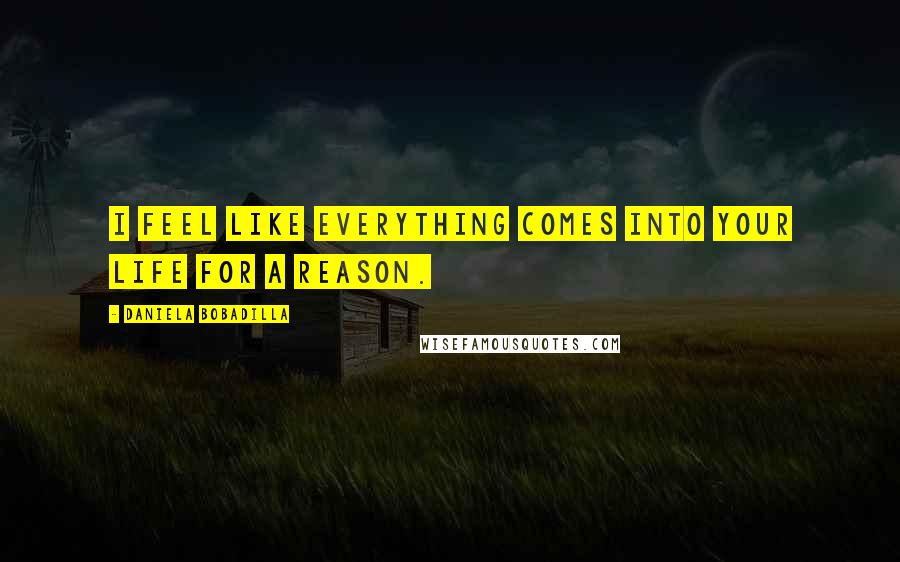 Daniela Bobadilla Quotes: I feel like everything comes into your life for a reason.