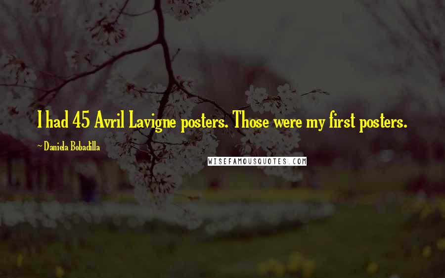 Daniela Bobadilla Quotes: I had 45 Avril Lavigne posters. Those were my first posters.