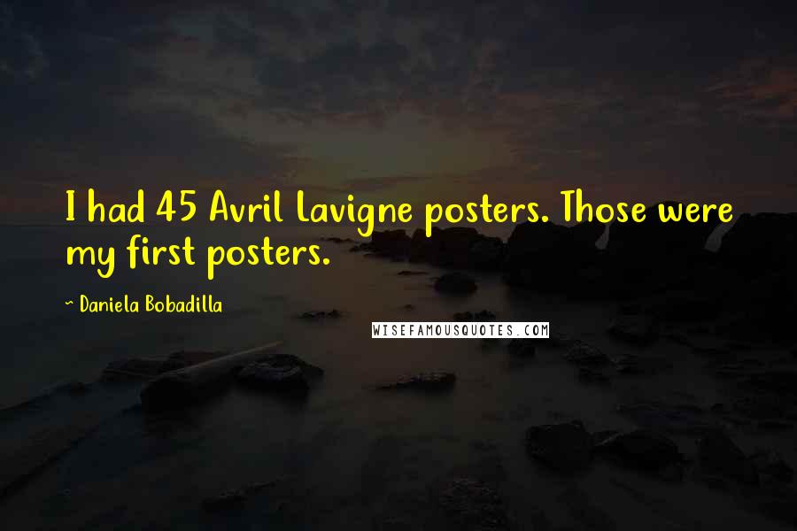 Daniela Bobadilla Quotes: I had 45 Avril Lavigne posters. Those were my first posters.