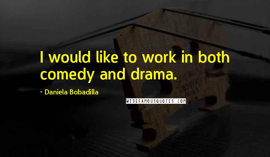 Daniela Bobadilla Quotes: I would like to work in both comedy and drama.