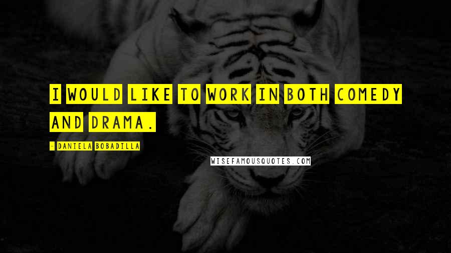 Daniela Bobadilla Quotes: I would like to work in both comedy and drama.