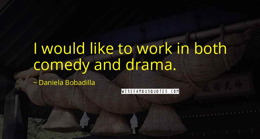 Daniela Bobadilla Quotes: I would like to work in both comedy and drama.