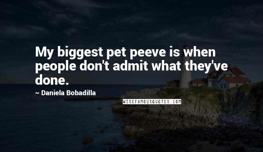 Daniela Bobadilla Quotes: My biggest pet peeve is when people don't admit what they've done.