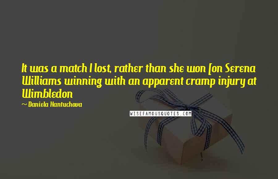 Daniela Hantuchova Quotes: It was a match I lost, rather than she won [on Serena Williams winning with an apparent cramp injury at Wimbledon