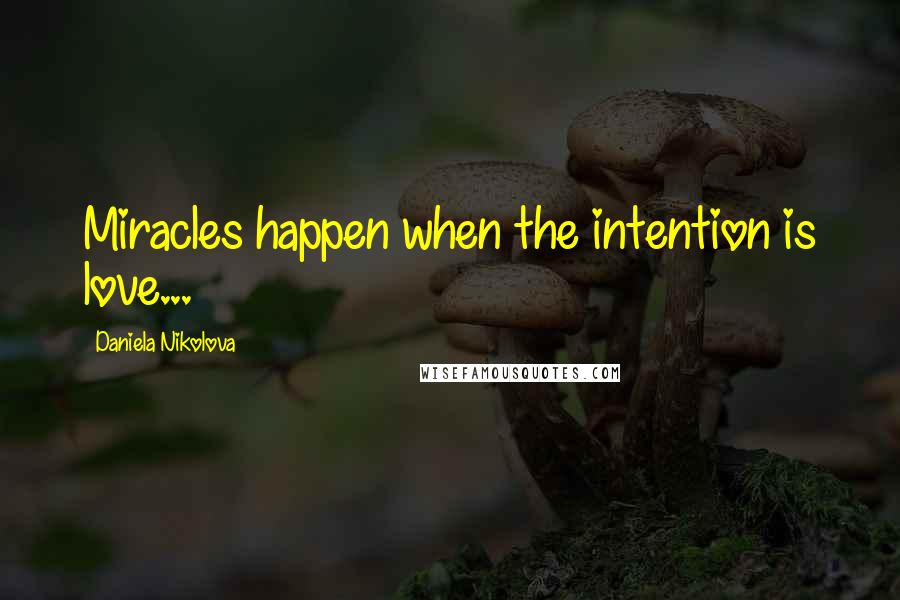 Daniela Nikolova Quotes: Miracles happen when the intention is love...