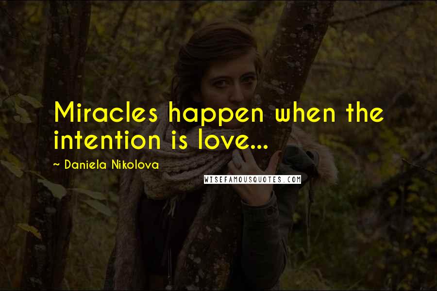Daniela Nikolova Quotes: Miracles happen when the intention is love...