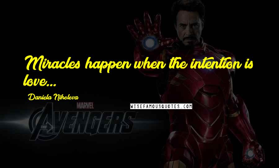 Daniela Nikolova Quotes: Miracles happen when the intention is love...