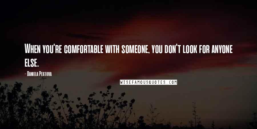 Daniela Pestova Quotes: When you're comfortable with someone, you don't look for anyone else.