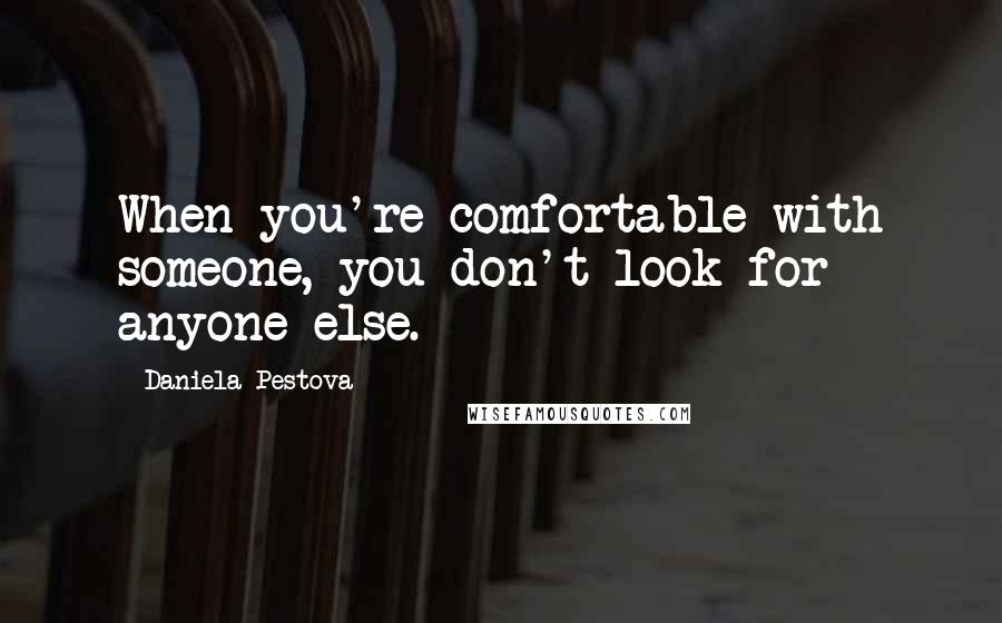Daniela Pestova Quotes: When you're comfortable with someone, you don't look for anyone else.