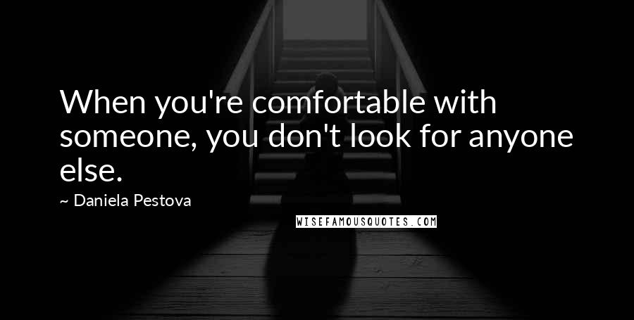 Daniela Pestova Quotes: When you're comfortable with someone, you don't look for anyone else.