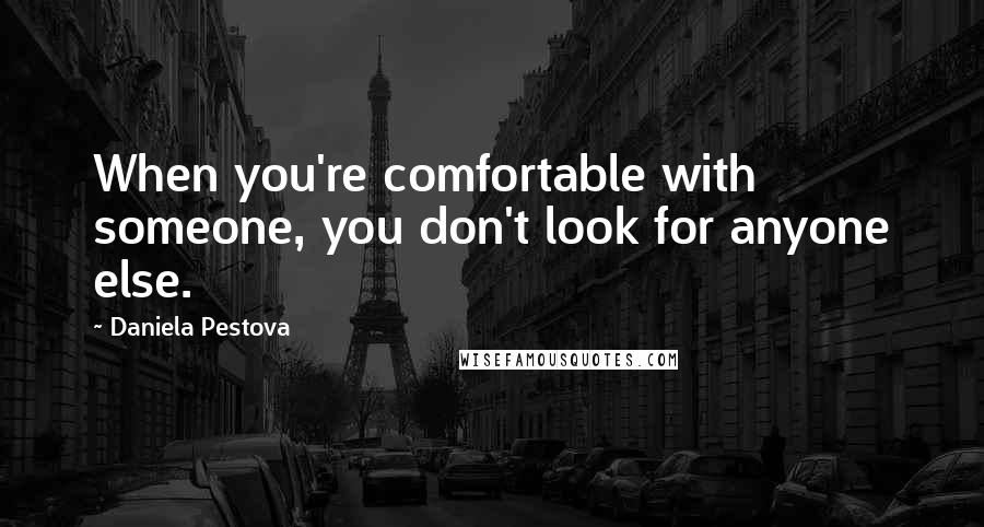 Daniela Pestova Quotes: When you're comfortable with someone, you don't look for anyone else.