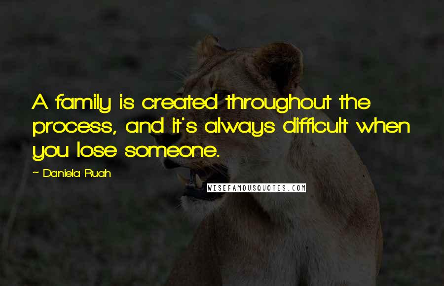 Daniela Ruah Quotes: A family is created throughout the process, and it's always difficult when you lose someone.