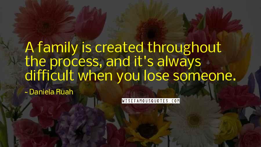 Daniela Ruah Quotes: A family is created throughout the process, and it's always difficult when you lose someone.