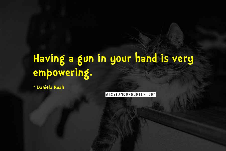 Daniela Ruah Quotes: Having a gun in your hand is very empowering.