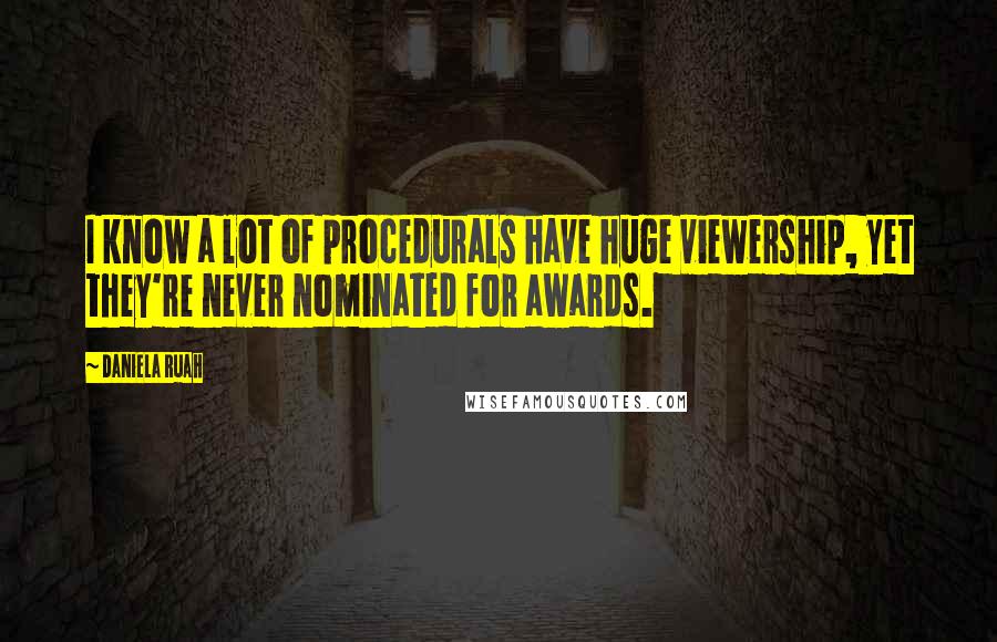 Daniela Ruah Quotes: I know a lot of procedurals have huge viewership, yet they're never nominated for awards.