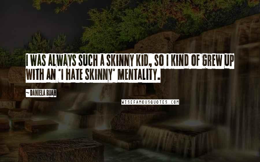 Daniela Ruah Quotes: I was always such a skinny kid, so I kind of grew up with an 'I hate skinny' mentality.