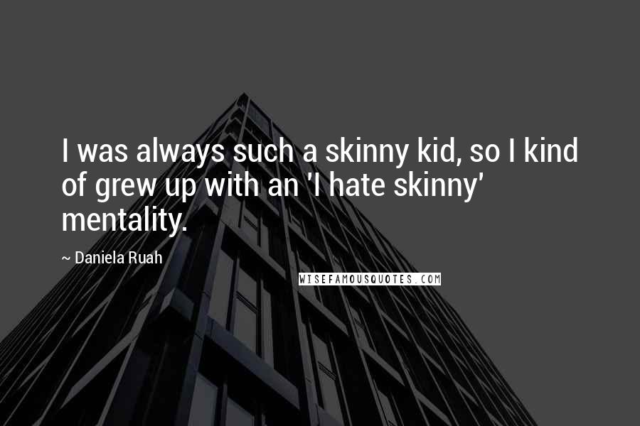 Daniela Ruah Quotes: I was always such a skinny kid, so I kind of grew up with an 'I hate skinny' mentality.