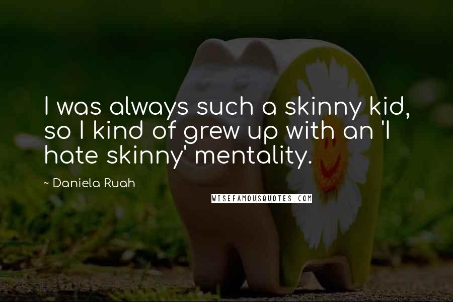 Daniela Ruah Quotes: I was always such a skinny kid, so I kind of grew up with an 'I hate skinny' mentality.