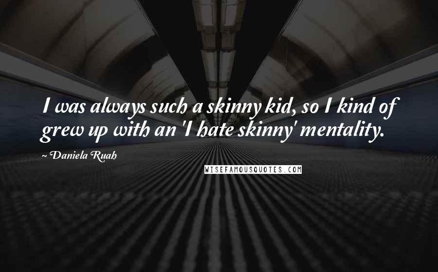 Daniela Ruah Quotes: I was always such a skinny kid, so I kind of grew up with an 'I hate skinny' mentality.