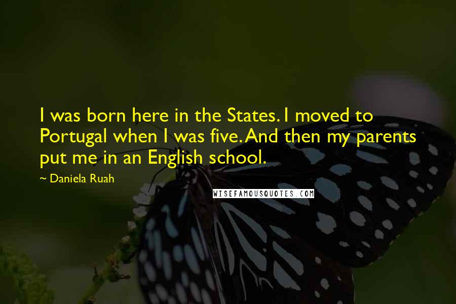 Daniela Ruah Quotes: I was born here in the States. I moved to Portugal when I was five. And then my parents put me in an English school.