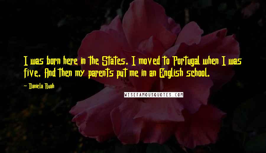 Daniela Ruah Quotes: I was born here in the States. I moved to Portugal when I was five. And then my parents put me in an English school.