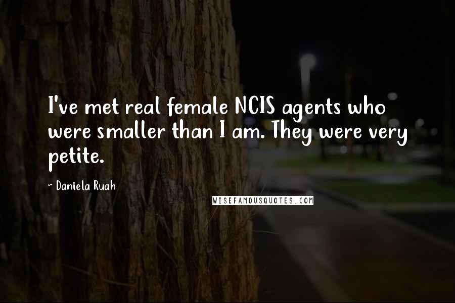 Daniela Ruah Quotes: I've met real female NCIS agents who were smaller than I am. They were very petite.