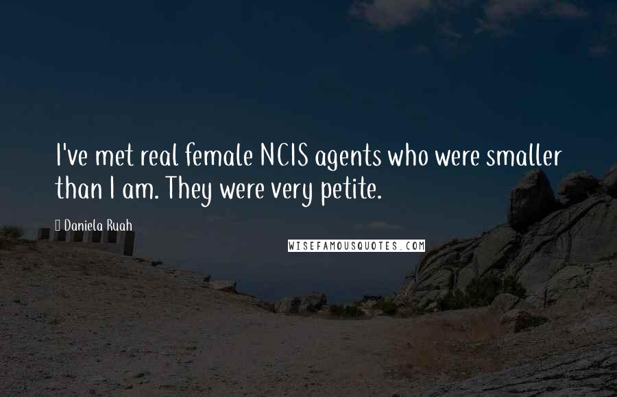 Daniela Ruah Quotes: I've met real female NCIS agents who were smaller than I am. They were very petite.