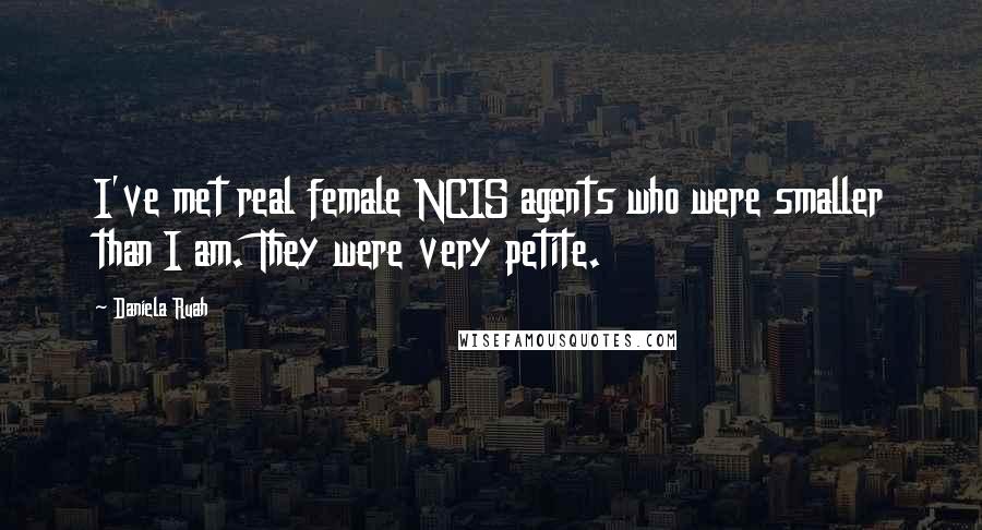 Daniela Ruah Quotes: I've met real female NCIS agents who were smaller than I am. They were very petite.