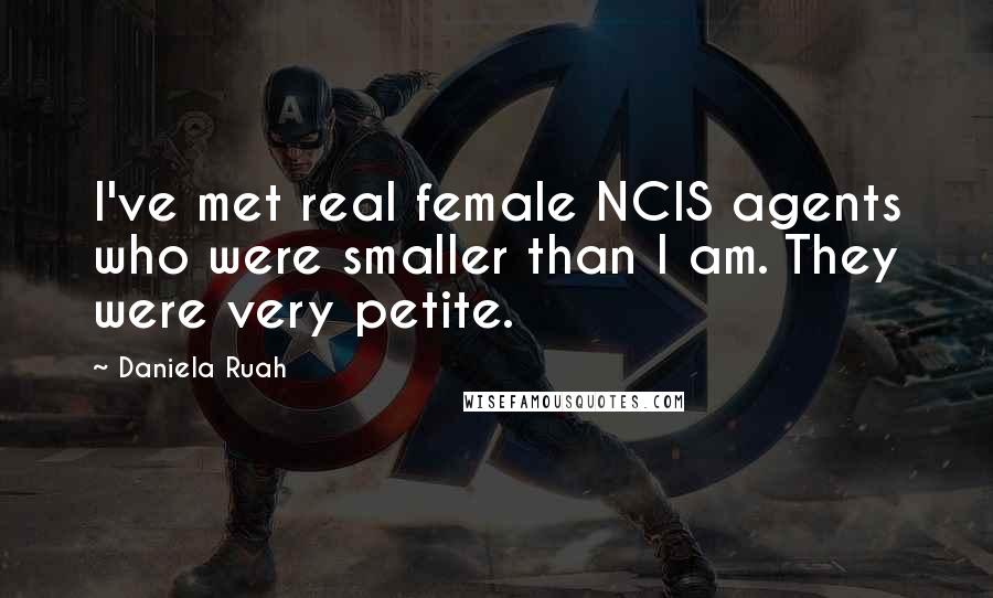 Daniela Ruah Quotes: I've met real female NCIS agents who were smaller than I am. They were very petite.