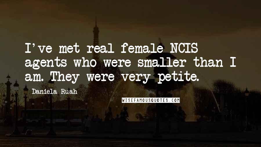 Daniela Ruah Quotes: I've met real female NCIS agents who were smaller than I am. They were very petite.