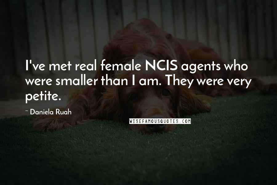 Daniela Ruah Quotes: I've met real female NCIS agents who were smaller than I am. They were very petite.