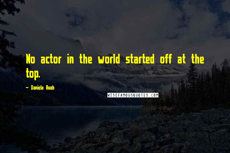 Daniela Ruah Quotes: No actor in the world started off at the top.