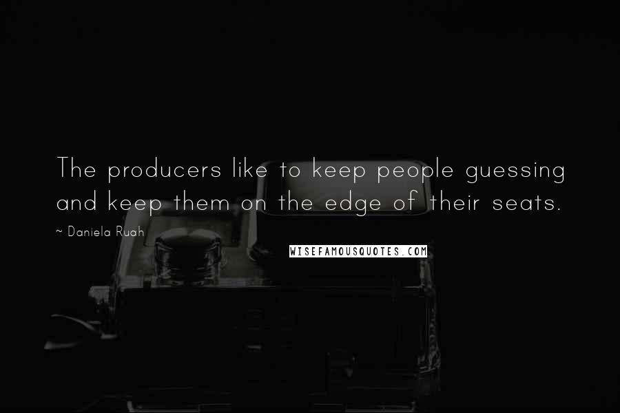 Daniela Ruah Quotes: The producers like to keep people guessing and keep them on the edge of their seats.