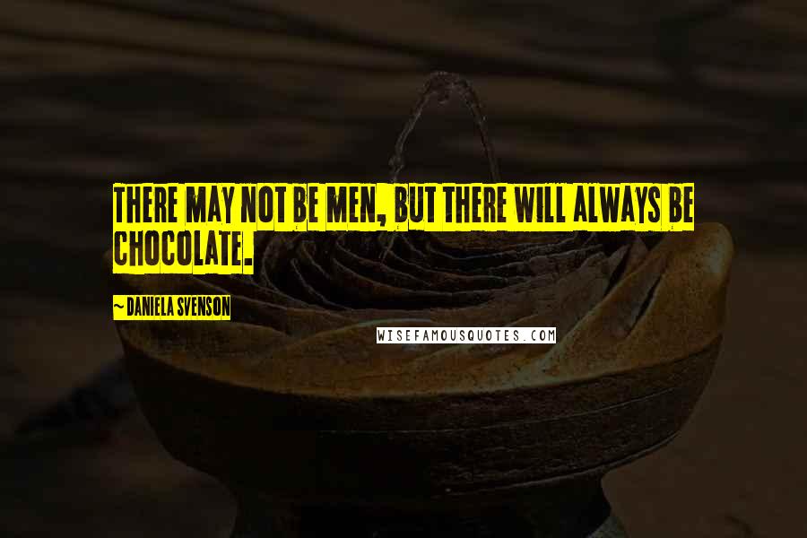 Daniela Svenson Quotes: There may not be men, but there will always be chocolate.