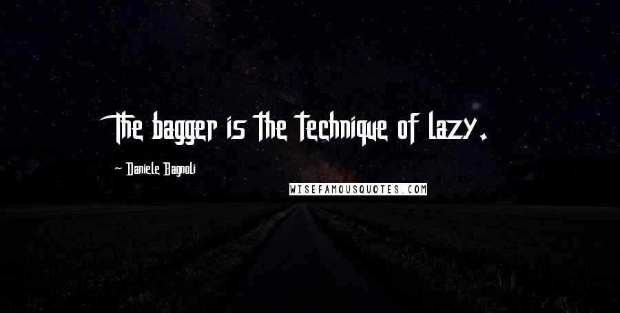 Daniele Bagnoli Quotes: The bagger is the technique of lazy.