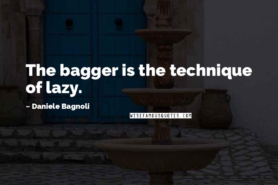 Daniele Bagnoli Quotes: The bagger is the technique of lazy.