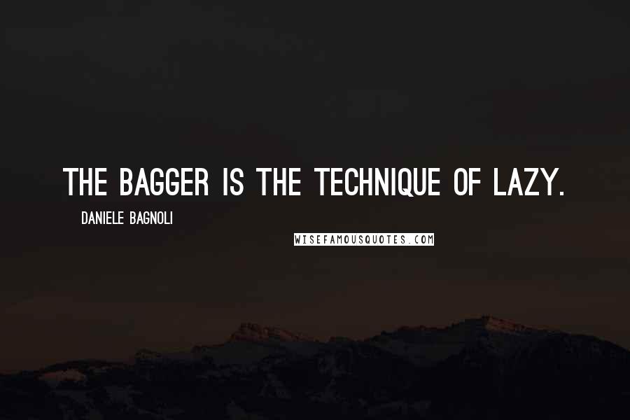 Daniele Bagnoli Quotes: The bagger is the technique of lazy.