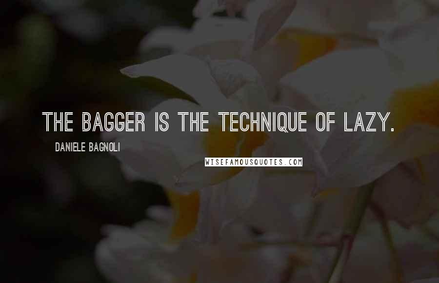 Daniele Bagnoli Quotes: The bagger is the technique of lazy.