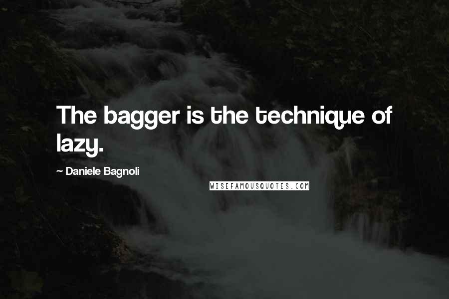 Daniele Bagnoli Quotes: The bagger is the technique of lazy.