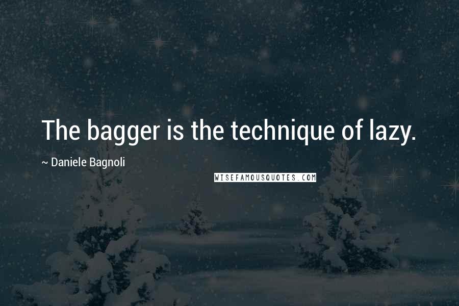 Daniele Bagnoli Quotes: The bagger is the technique of lazy.