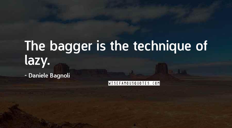 Daniele Bagnoli Quotes: The bagger is the technique of lazy.