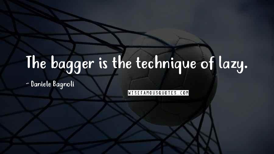 Daniele Bagnoli Quotes: The bagger is the technique of lazy.