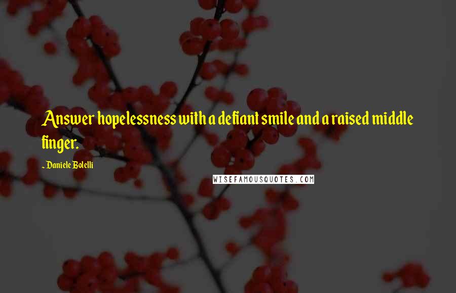 Daniele Bolelli Quotes: Answer hopelessness with a defiant smile and a raised middle finger.