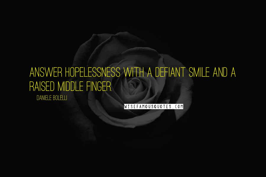 Daniele Bolelli Quotes: Answer hopelessness with a defiant smile and a raised middle finger.