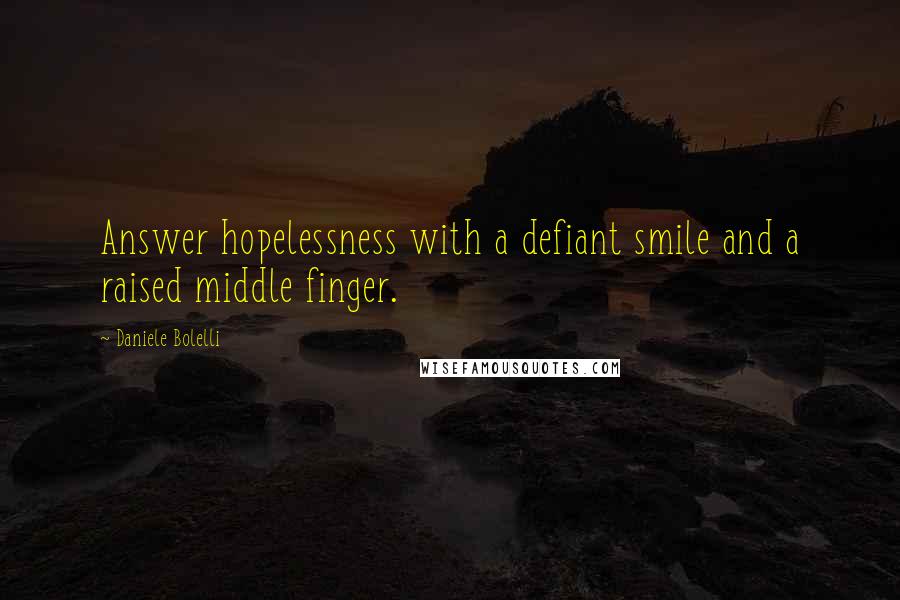 Daniele Bolelli Quotes: Answer hopelessness with a defiant smile and a raised middle finger.