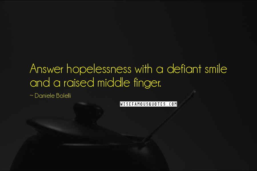 Daniele Bolelli Quotes: Answer hopelessness with a defiant smile and a raised middle finger.