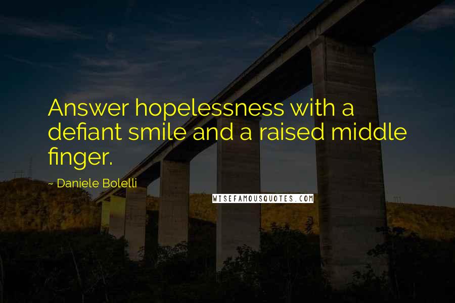 Daniele Bolelli Quotes: Answer hopelessness with a defiant smile and a raised middle finger.