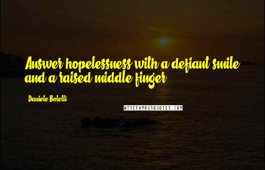 Daniele Bolelli Quotes: Answer hopelessness with a defiant smile and a raised middle finger.