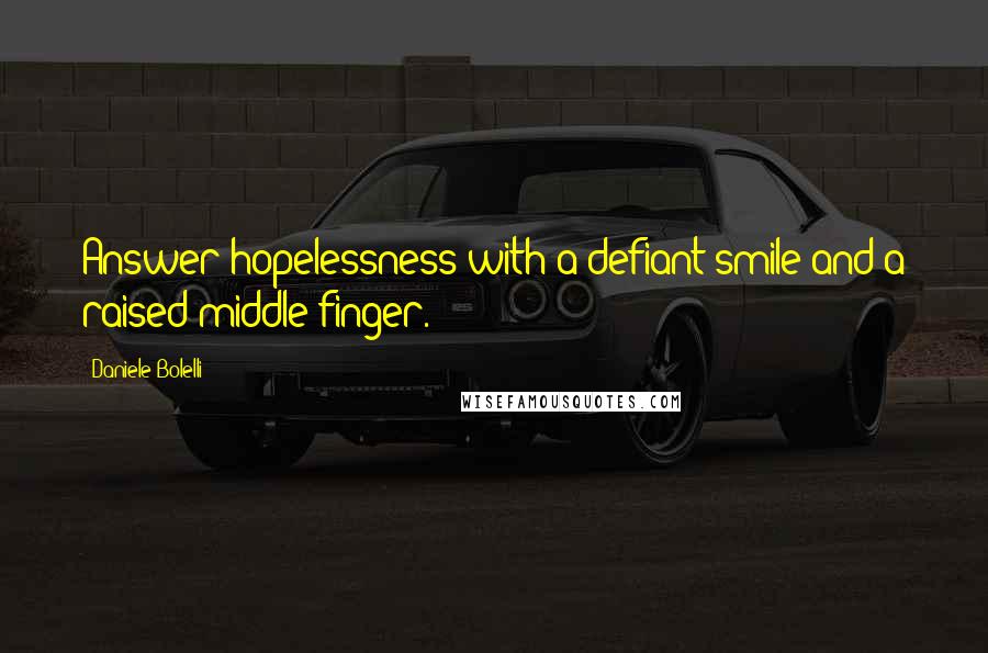 Daniele Bolelli Quotes: Answer hopelessness with a defiant smile and a raised middle finger.